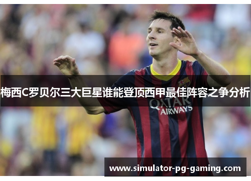 梅西C罗贝尔三大巨星谁能登顶西甲最佳阵容之争分析