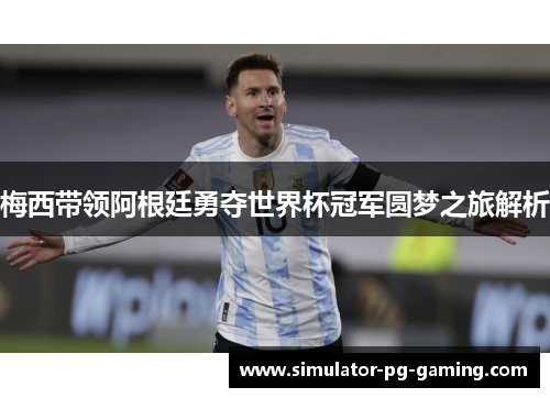 梅西带领阿根廷勇夺世界杯冠军圆梦之旅解析