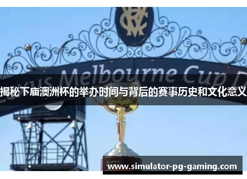 揭秘下庙澳洲杯的举办时间与背后的赛事历史和文化意义