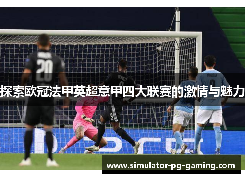 探索欧冠法甲英超意甲四大联赛的激情与魅力