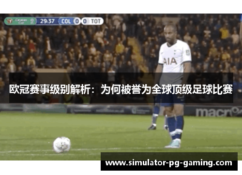 欧冠赛事级别解析：为何被誉为全球顶级足球比赛