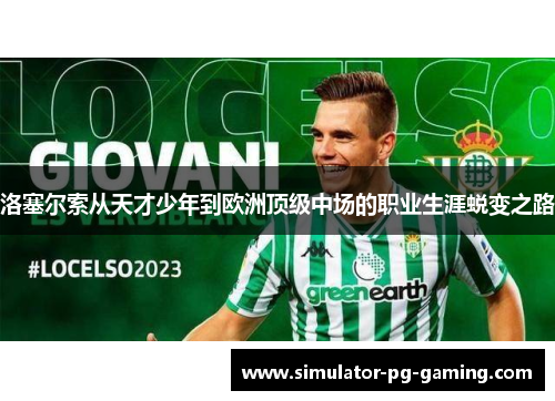 洛塞尔索从天才少年到欧洲顶级中场的职业生涯蜕变之路