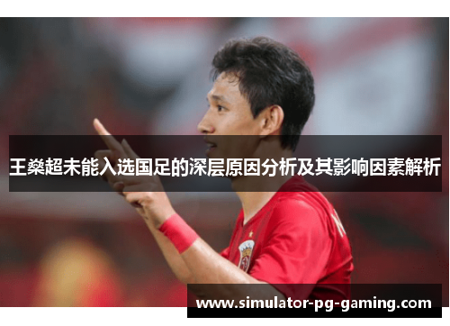 王燊超未能入选国足的深层原因分析及其影响因素解析