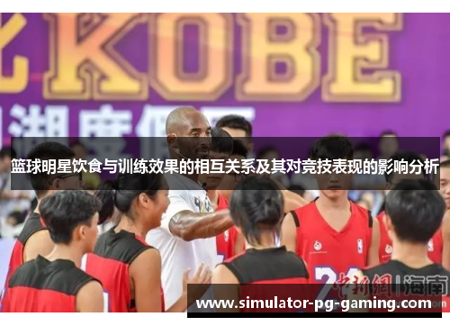 篮球明星饮食与训练效果的相互关系及其对竞技表现的影响分析