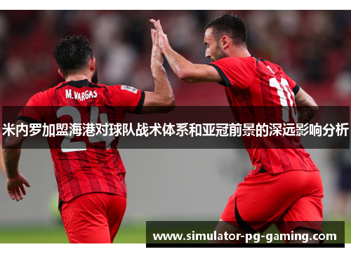 米内罗加盟海港对球队战术体系和亚冠前景的深远影响分析
