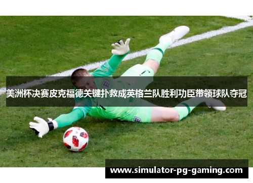 美洲杯决赛皮克福德关键扑救成英格兰队胜利功臣带领球队夺冠