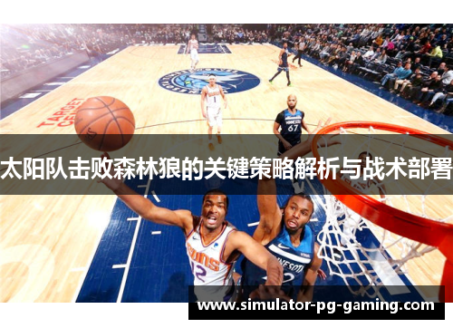太阳队击败森林狼的关键策略解析与战术部署