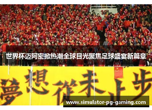 世界杯迈阿密掀热潮全球目光聚焦足球盛宴新篇章