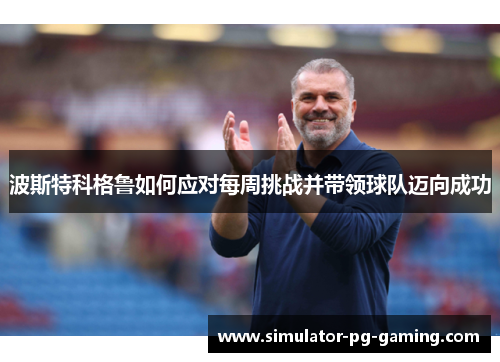 波斯特科格鲁如何应对每周挑战并带领球队迈向成功
