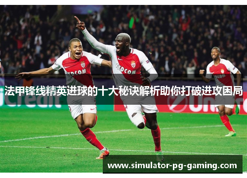 法甲锋线精英进球的十大秘诀解析助你打破进攻困局