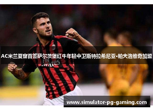 AC米兰夏窗首签萨尔茨堡红牛年轻中卫斯特拉希尼亚·帕夫洛维奇加盟