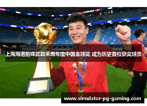 上海海港前锋武磊荣膺年度中国金球奖 成为历史首位获奖球员
