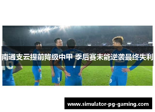 南通支云提前降级中甲 季后赛未能逆袭最终失利