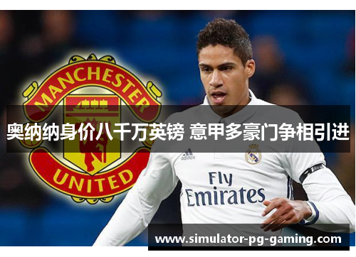 奥纳纳身价八千万英镑 意甲多豪门争相引进