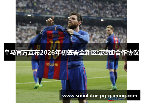 皇马官方宣布2026年初签署全新区域赞助合作协议