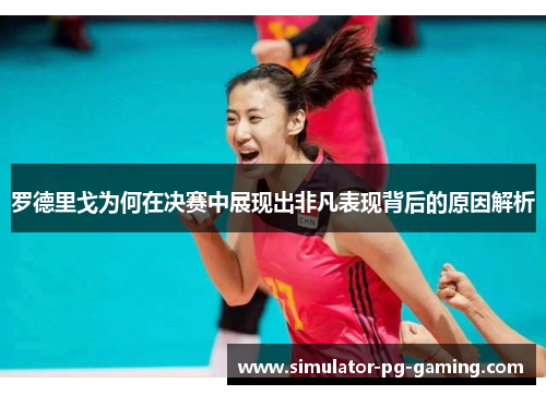 罗德里戈为何在决赛中展现出非凡表现背后的原因解析