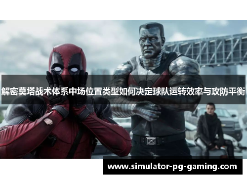 解密莫塔战术体系中场位置类型如何决定球队运转效率与攻防平衡