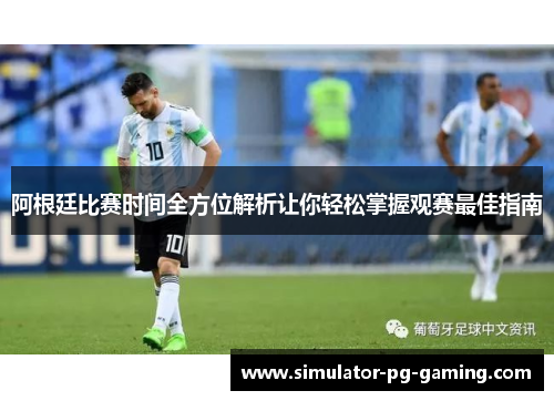 阿根廷比赛时间全方位解析让你轻松掌握观赛最佳指南
